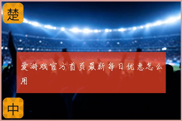 爱游戏官方首页最新每日优惠怎么用