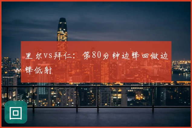 里尔vs拜仁：第80分钟边锋回做边锋低射