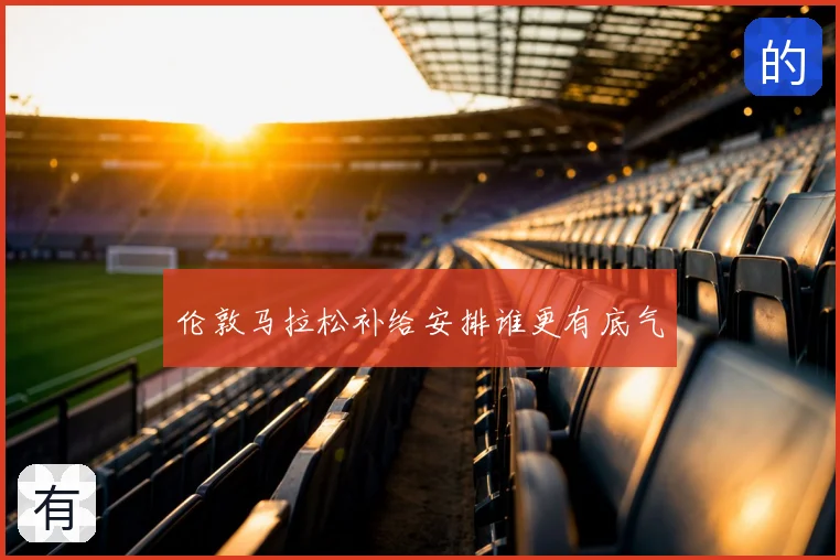 伦敦马拉松补给安排谁更有底气