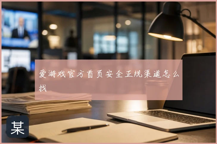 爱游戏官方首页安全正规渠道怎么找