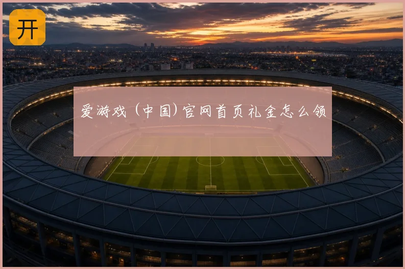 爱游戏 (中国)官网首页礼金怎么领