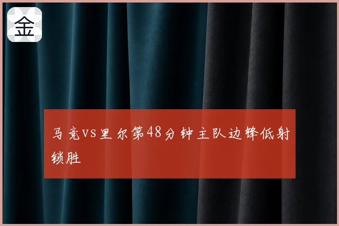 马竞vs里尔第48分钟主队边锋低射锁胜