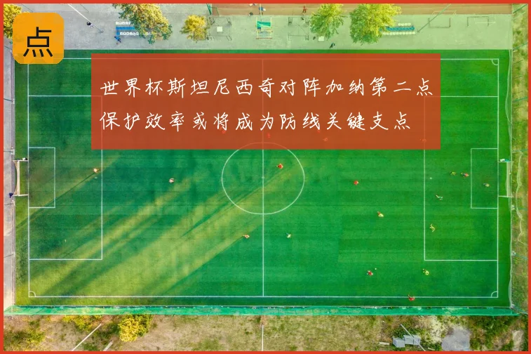 世界杯斯坦尼西奇对阵加纳第二点保护效率或将成为防线关键支点