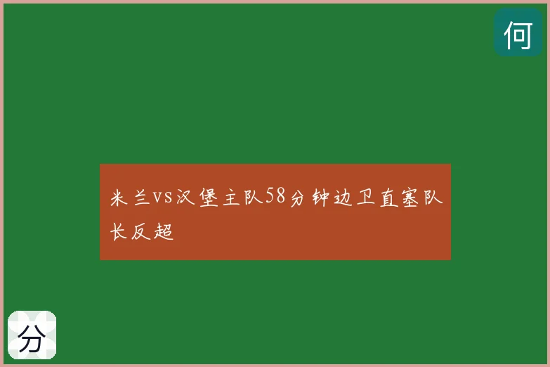 米兰vs汉堡主队58分钟边卫直塞队长反超