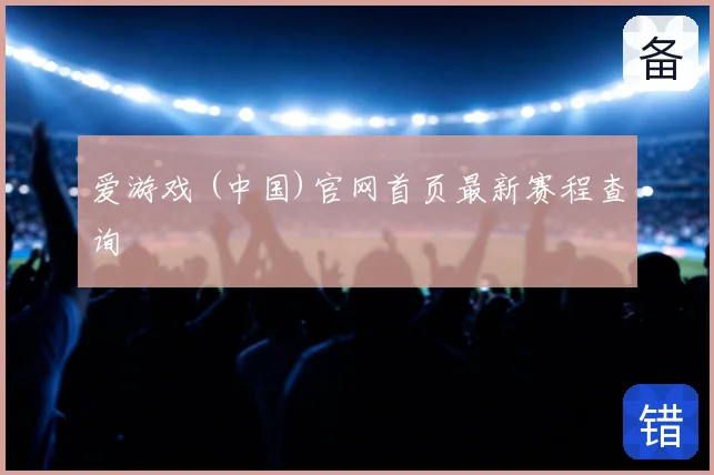 爱游戏 (中国)官网首页最新赛程查询