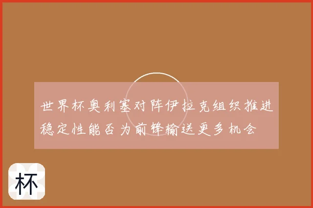 世界杯奥利塞对阵伊拉克组织推进稳定性能否为前锋输送更多机会