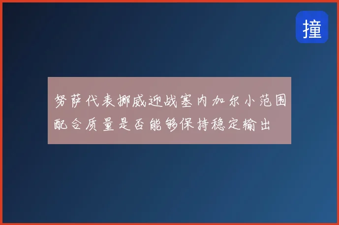 努萨代表挪威迎战塞内加尔小范围配合质量是否能够保持稳定输出