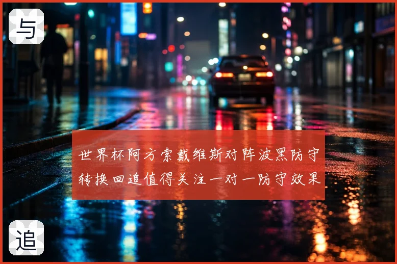 世界杯阿方索戴维斯对阵波黑防守转换回追值得关注一对一防守效果