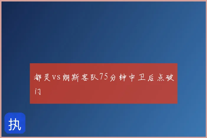 都灵vs朗斯客队75分钟中卫后点破门