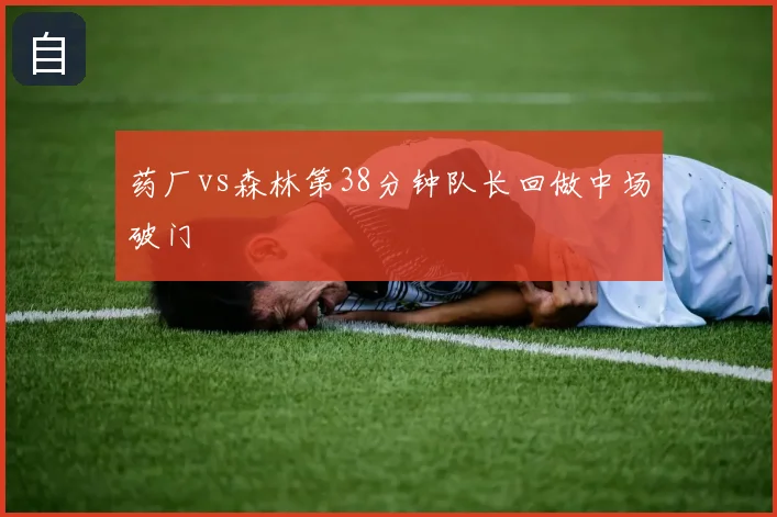 药厂vs森林第38分钟队长回做中场破门