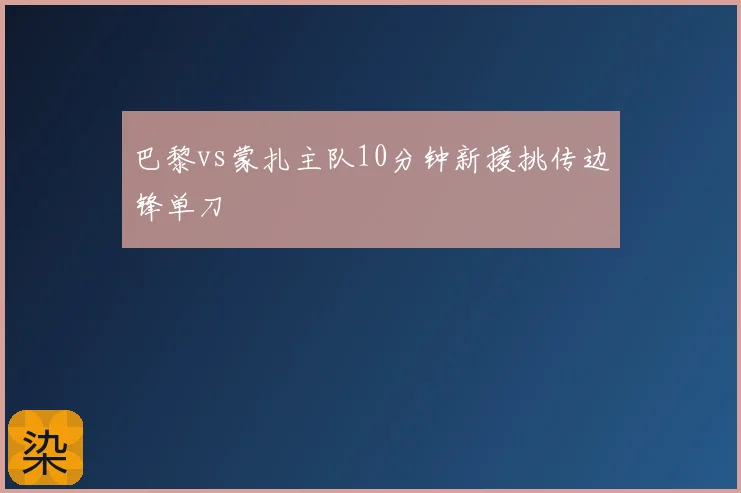巴黎vs蒙扎主队10分钟新援挑传边锋单刀