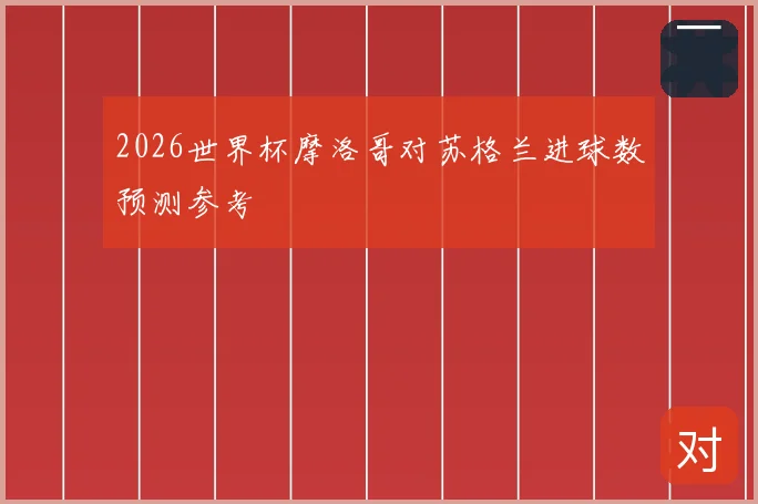 2026世界杯摩洛哥对苏格兰进球数预测参考