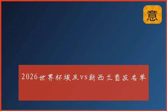 2026世界杯埃及vs新西兰首发名单